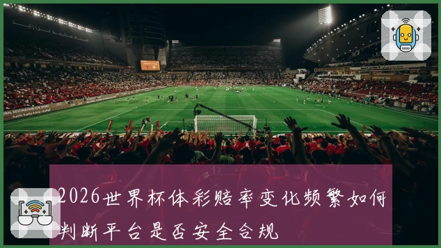 2026世界杯体彩赔率变化频繁如何判断平台是否安全合规