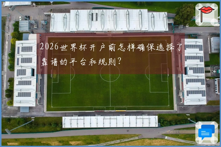 2026世界杯开户前怎样确保选择了靠谱的平台和规则？
