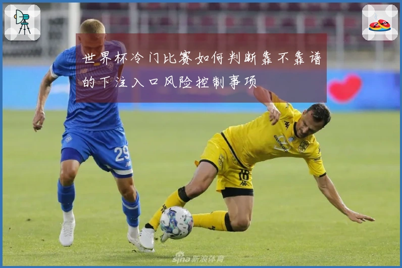 世界杯冷门比赛如何判断靠不靠谱的下注入口风险控制事项