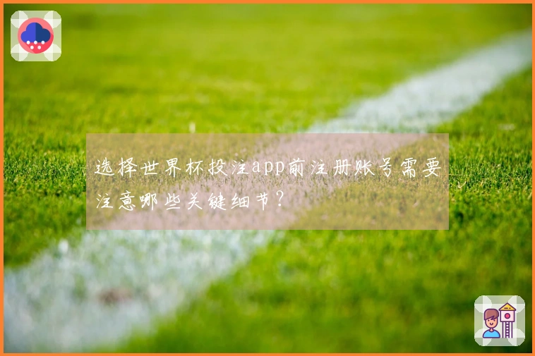 选择世界杯投注app前注册账号需要注意哪些关键细节？