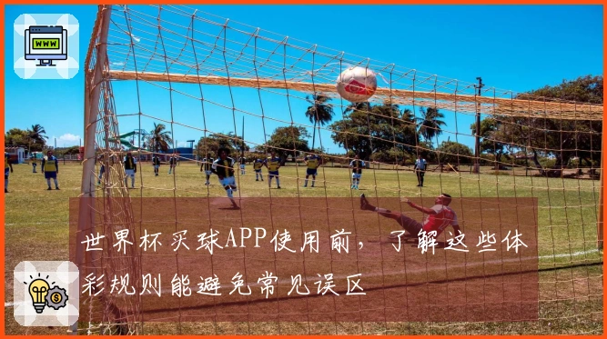 世界杯买球APP使用前，了解这些体彩规则能避免常见误区