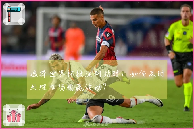 选择世界杯投注网站时，如何及时处理临场输赢波动？