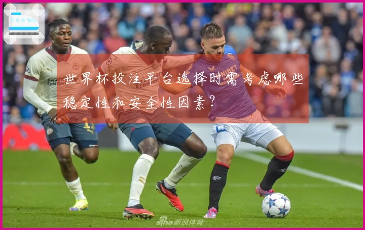 世界杯投注平台选择时需考虑哪些稳定性和安全性因素？